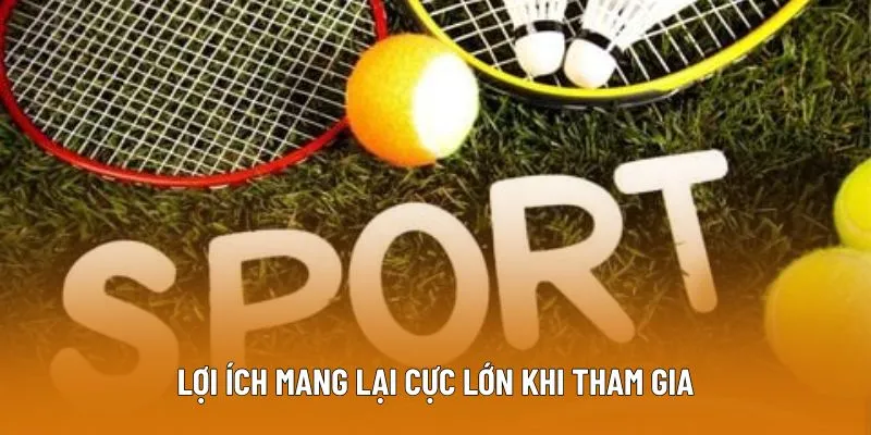 Lợi ích mang lại cực lớn khi tham gia